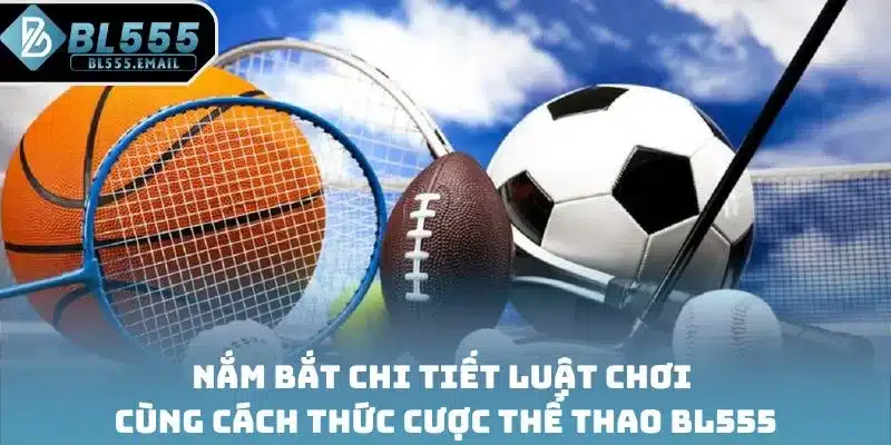 Nắm bắt chi tiết luật chơi cùng cách thức cược thể thao BL555